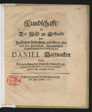 Kundschafft/ so Der Raht zu Erffurdt dem In Seiner Bestallung gewesenen/ aber aus des Churfürstl. Mäyntzischen StadtGerichts Arrest entgangenen Daniel Hartnacken durch Veranlassung der Vorrede seines so genanten Stengerismi condemnati, nachzuschicken nicht umbgehen können : [Actum Erffurt/ am Tage S. Martini, Anno 1671.]