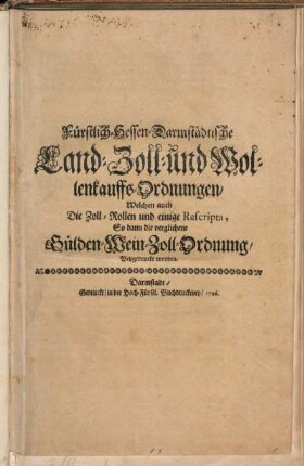 Fürstlich-Hessen-Darmstädtische Land-Zoll- und Wollenkauffs-Ordnungen : Welchen auch Die Zoll-Rollen und einige Rescripta, So dann die verglichene Gülden-Wein-Zoll-Ordnung Beygedruckt worden