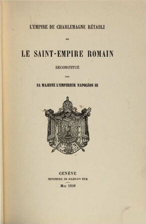 L' Empire de Charlemagne rétabli ou Le Saint-Empire Romain reconstitué par Sa Majesté l'Empereur Napoléon III