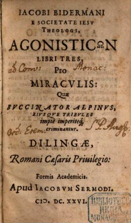 Iacobi Bidermani E Societate Iesv Theologi, Agonisticōn Libri Tres : Pro Miracvlis, Quae Bvccinator Alpinvs, Eivsqve Tribvles impiè imperiteq[ue] criminantur