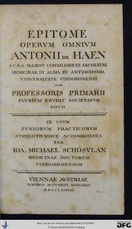 Epitome Opervm Omnivm Antonii De Haen S.C.r.A. Majest. Consiliarii Et Archiatri Medicinae In Alma Et Antiqvissima Vniversitate Vindobonensi Olim Professoris Primarii Plvrivm Ervdit Societatvm Socii