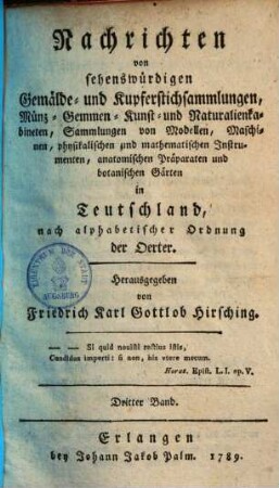 Nachrichten von sehenswürdigen Gemälde- und Kupferstichsammlungen, Münz- Gemmen- Kunst- und Naturalienkabineten, Sammlungen von Modellen, Maschinen, physikalischen und mathematischen Instrumenten, anatomischen Präparaten und botanischen Gärten in Teutschland : nach alphabetischer Ordnung der Städte, 3
