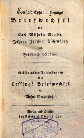 Gotthold Ephraim Lessings Briefwechsel mit Karl Wilhelm Ramler, Johann Joachim Eschenburg und Friedrich Nicolai : nebst einigen Anmerkungen über Lessings Briefwechsel mit Moses Mendelssohn