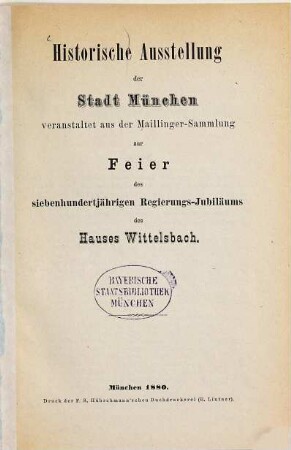 Historische Ausstellung der Stadt München veranstaltet aus der Maillinger-Sammlung zur Feier des 700jährigen Regierungs-Jubilaeums des Hauses Wittelsbach