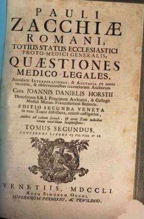 Pauli Zacchiae Romani, Totius Status Ecclesiastici Proto-Medici Generalis, Quaestiones Medico-Legales : Accedunt Interpolationes, & Auctaria ex novis inventis, & observationibus recentiorum Auctorum ..., 2. Continens Libros VI. VII. VIII. & IX.