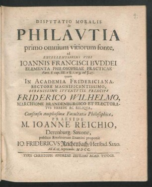 Disputatio Moralis de Philautia primo omnium vitiorum fonte : ad Excellentissimi Viri Joannis Francisci Buddei Elementa Philosophiae Practicae Part. I. cap. III. a §. 1. usq[ue] ad §. 47.