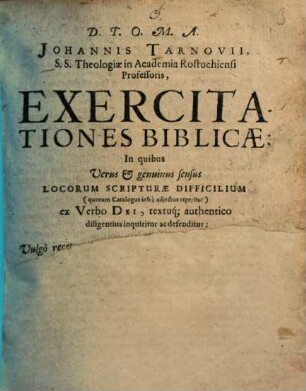 Johannis Tarnovii ... Exercitationes Biblicae : in quibus verus et genuinus sensus locorum scripturae difficilium ... ex verbo Dei ... defenditur