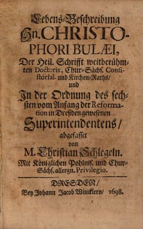 Lebens-Beschreibung Hn. Christophori Bulaei, Der Heil. Schrifft weitberühmten Doctoris, Chur-Sächs. Consistorial- und Kirchen-Raths, und In der Ordnung des sechsten vom Anfang der Reformation in Dreßden gewesenen Superintendentens