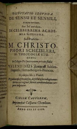 Disputatio Secunda De Sensu Et Sensili / ... In Celeberrima Academia Giessena. Sub Praesidio M. Christophori Scheibleri ... In Collegio Disputationum privato stabit Valentinus Zentgraff Schleusingensis, Hennebergico-Francus ...