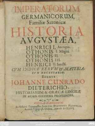 Imperatorum Germanicorum, Familiae Saxonicae Historia Augustaea, Henrici I. Aucupis. Othonis I. Magni. Othonis II. Othonis III. Henrici II. Sancti : Cum Indice Rerum & Materiarum Necessario