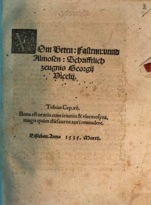 Vom Beten: Fastenn: vnnd Almosen: Schrifftlich zeugnis Georgij Vicelij : Eißleben. Anno 1535 Martij