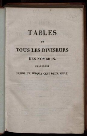 Tables de tous les diviseurs des nombres calculées depuis un jusqu'à cent deux mille : Ouvrage utile à tous les calculateurs, et destiné à faciliter les principales opérations de l'arithmétique