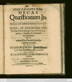 Decas Quaestionum Iuridicarum controversarum, ad quorundam celeberrimorum textuum Iuris Civilis, Canonici, feudalis & Saxonici intellectum