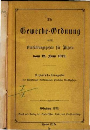 Die Gewerbe-Ordnung nebst Einführungsgesetz für Bayern vom 12. Juni 1872 : Separat-Ausgabe von Würzburger Volksausgabe deutscher Reichsgesetze