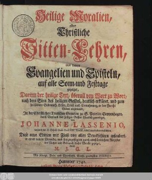 Heilige Moralien, oder Christliche Sitten-Lehren, aus denen Evangelien und Episteln, auf alle Sonn- und Festtage gezeiget, Darinn der heilige Text, überall von Wort zu Wort, nach dem Sinn des heiligen Geistes, deutlich erkläret, und ... In der Christlichen Teutschen Gemeine zu S. Petri in Coppenhagen ... öffentlich gepredigt