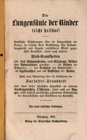Die Lungenfäule der Rinder leicht heilbar : Praktische Erfahrungen über die Lungenfäule ... sowie noch anderer Vieh-Krankheiten. Nebst einer Abhandlung über die Entstehung der Kartoffel-Krankheit ... Von einem praktischen Oekonomen
