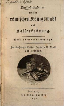 Merkwürdigkeiten bey der römischen Königswahl und Kaiserkrönung : Im Anhange Kaiser Leopold II. Wahl und Krönung