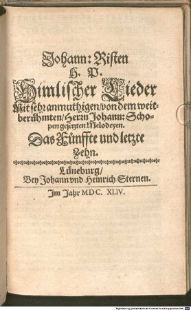Johann: Risten H. P. Himlischer Lieder Mit sehr anmuhtigen, von Herrn Johann: Schopen, dero löblichen Stadt Hamburg Capellmeistern gesetzten Melodeyen. Das ... Zehn, 5. 1644. Johann: Risten H. P. Himlischer Lieder Mit sehr anmuthigen, von dem weitberühmten, Herrn Johann: Schopen gesetzten Melodeyen. Das Fünffte und letzte Zehn
