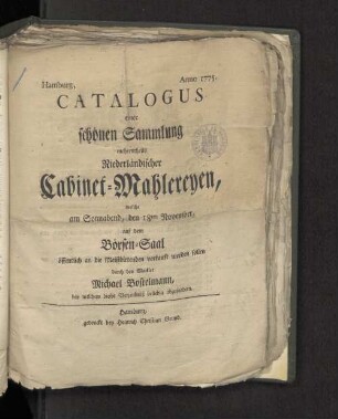 Catalogus einer schönen Sammlung mehrentheils Niederländischer Cabinet-Mahlereyen, welche am Sonnabend, den 18ten November, auf dem hiesigen Börsen-Saal öffentlich an die Meistbietenden verkauft werden sollen