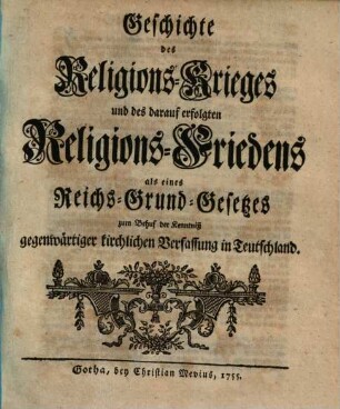 Geschichte des Religions-Krieges und des darauf erfolgten Religions-Friedens als eines Reichs-Grund-Gesetzes zum Behuf der Kenntniß gegenwärtiger kirchlichen Verfassung in Teutschland