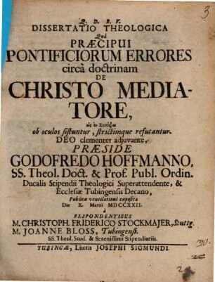 Dissertatio Theologcia Quâ Praecipui Pontificiorum Errores circà doctrinam De Christo Mediatore ... ob oculos sistuntur, strictimque refutantur
