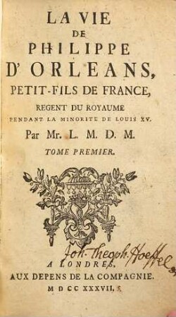 La vie de Philippe d'Orléans, petit-fils de France, regent du royaume pendant la minorité de Louis XV. 1