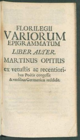 Florilegii Variorum Epigrammatum Liber Alter. Martinus Opitius ex vetustis ac recentioribus Poetis congessit & versibus Germanicis reddidit.