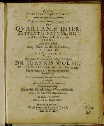Disputationem hanc inauguralem De Quartanae Intermittentis Natura, Digntione, Et Curatione ... In Illustri Iulia Sub Praesidio ... Dn. Joannis Wolfii ... Publico examini & censurae Subiicit defenditq[ue] Conraht Winckelman ... Per diem 12. Novembr.