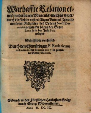 Warhaffte Relation eines sonderbaren Miraculs welches Gott durch die fürbitt unsers säligen Vatters Ignatii an einem Religiosen deß Ordens Sancti Dominici gewürcket hat in der Statt Lima, so in der Insel Peru gelegen