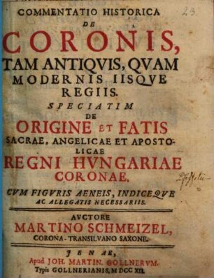 Commentatio historica de coronis, tam antiquis quam modernis iisque regiis, speciatim de origine et fatis sacrae, angelicae et apostolicae regni Hungariae coronae