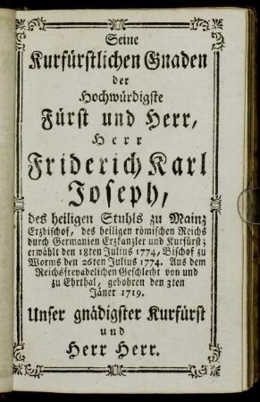 Seine Kurfürstlichen Gnaden der Hochwürdigste Fürst und Herr, Herr Friderich Karl Joseph,[...] - Seine Erzbischöflichen Gnaden der Hochwürdigste Herr Coadjutor, Herr Karl Theodor Anton Maria, Erzbischof in Tarsus,[...]