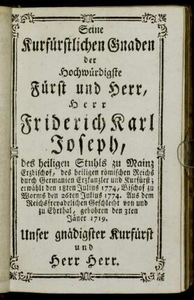 Seine Kurfürstlichen Gnaden der Hochwürdigste Fürst und Herr, Herr Friderich Karl Joseph,[...] - Seine Erzbischöflichen Gnaden der Hochwürdigste Herr Coadjutor, Herr Karl Theodor Anton Maria, Erzbischof in Tarsus,[...]