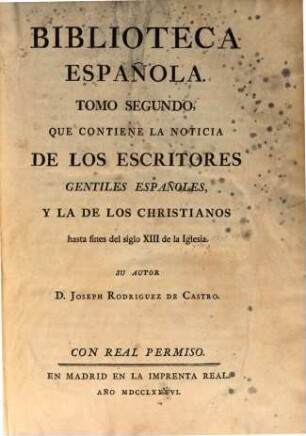 Biblioteca Española, 2. Que Contiene La Noticia De Los Escritores Gentiles Españoles, Y La De Los Christianos hasta fines del siglo XIII de la Iglesia