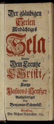 Der gläubigen Seelen Andächtiges Sela Unter Dem Creutze Christi, Oder Kurtze Paßions-Seufzer