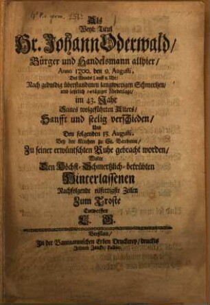 Als weyland Titulus Herr Johann Oderwald, Bürger und Handelsmann allhier anno 1700 den 9. Augusti ... verschieden ... wolte nachfolgende Zeilen zum Troste entwerfen C. G.