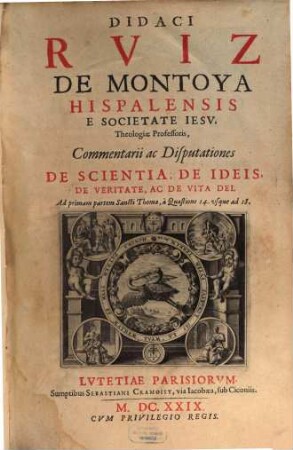 R.P. Didaci Ruiz De Montoya Hispalensis E Societate Jesu, Theologiae Professoris, Commentarii ac Disputationes De Scienta, De Ideis, De Veritate, Ac De Vita Dei Ad primam partem Sancti Thomae : a Quaestione 14. usque ad 18.