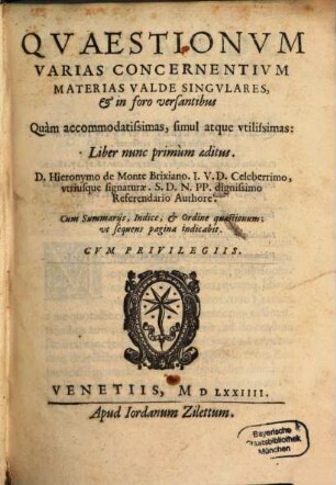 Qvaestionvm Varias Concernentivm Materias Valde Singvlares, & in foro versantibus : Quàm accommodatissimas, simul atque vtilissimas: Liber nunc primùm aeditus; Cum Summarijs, Indice, & Ordine quaestionum, vt sequens pagina indicabit