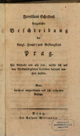 Jaroslaus Schallers kurzgefaßte Beschreibung der königl. Haupt- und Residenzstadt Prag : Für Reisende und alle jene, welche sich mit den Merkwürdigkeiten derselben bekannt machen wollen