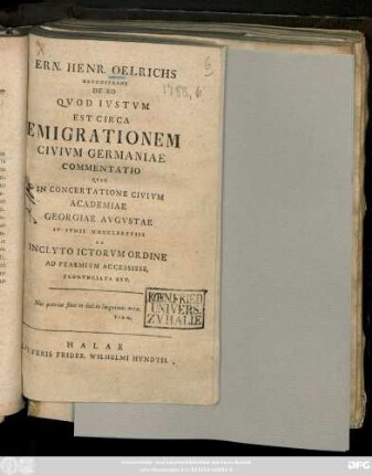 Ern. Henr. Oelrichs Hannoverani De Eo Qvod Ivstvm Est Circa Emigrationem Civivm Germaniae Commentatio : Qvae In Concertatione Civivm Academiae Georgiae Avgvstae IV Ivnii MDCCLXXXVIII Ab Inclyto Ictorvm Ordine Ad Praemivm Accessisse Pronvnciata Est