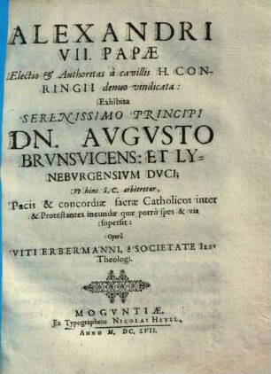 Alexandri VII. Papae Electio & Autoritas a cavillis H. Conringii denuo vindicata : Exhibita ... Pacis & concordiae sacrae Catholicos inter & Protestantes ineundae quae porro spes & via supersit