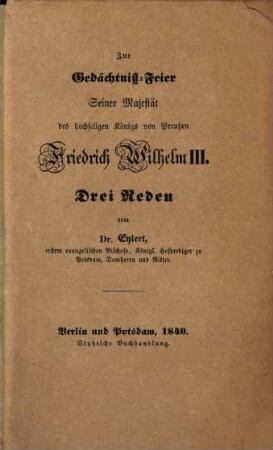 Zur Gedächtniß-Feier S. M. des hochseligen Königs von Preußen, Friedrich Wilhelm III. : Drey Reden