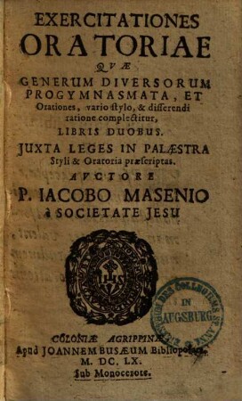 Exercitationes oratoriae : quae generum diversorum progymnasmata, et orationes, vario stylo, & disserendi ratione complectuntur, libris duobus ; Iuxta leges in palaestra styli & oratoria praescriptas ...