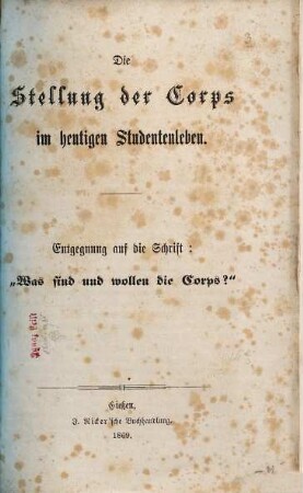 Die Stellung der Corps im heutigen Studentenleben : Entgegnung auf die Schrift: "Was sind und wollen die Corps?"