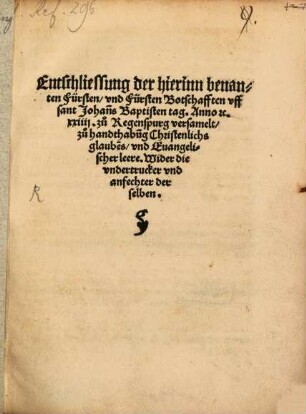 Entschliessung der hierinn benanten Fürsten und Fürsten Botschafften uff Sant Johanns Baptisten Tag : anno MDXXIIII zu Regenspurg versamelt zu Handthabung christenlichs Glaubens und evangelischer Leere ; wider die Undertrucker und Anfechter derselben