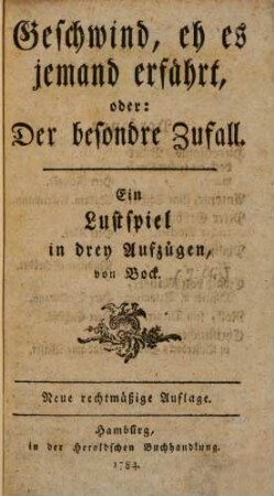 Geschwind, eh es jemand erfährt, oder: Der besondre Zufall : Ein Lustspiel in drey Aufzügen