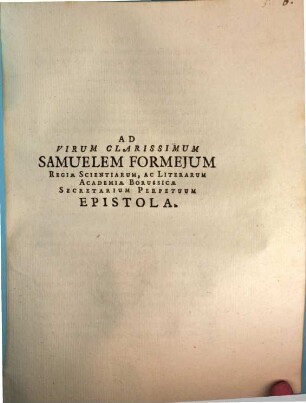 Ad virum clarissimum Samuelem Formesum, regiae scientiarum, ac literarum Academiae Borussicae secretarium perpetuum Epistola