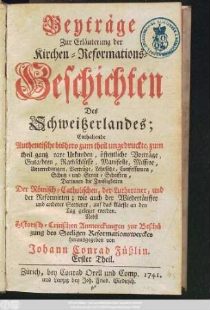 1741: Beyträge Zur Erläuterung der Kirchen-Reformations-Geschichten Des Schweitzerlandes : Enthaltende Authentische bißhero zum Theil ungedruckte, zum Theil ganz rare Urkunden ...