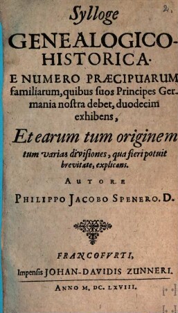Sylloge genealogico-historica : e numero praecipuarum familiarum, quibus suos Principes Germania nostra debet, duodecim exhibens, et earum tum originem tum varias divisiones, qua fieri potuit brevitate, explicans
