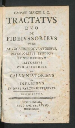 Caspari Manzii I.C. Tractatus Duo De Fideiussoribus Et De Advocatis, Procuratoribus, Defensoribus, Syndicis Et Negotiorum Gestoribus : Cum Appendice De Calumniatoribus Et Infamibus ; In Duas Partes Distributi