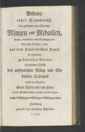 Anhang: Anhang einer Sammlung von goldenen und silbernen Münzen und Medaillen, welche unmittelbar nach Beendigung der den 2ten October 1780 auf dem Eimbeckischen Hause in Hamburg zu haltenden Auction des zweiten Theils des ansehnlichen Münz- und Medaillen-Cabinets durch die Mackler Peter Texier und von Horn an den Meistbietenden veräußert werden sollen